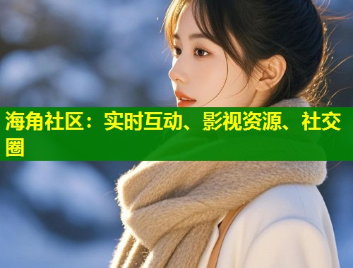 海角社区：实时互动、影视资源、社交圈  第1张