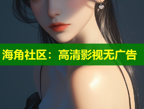 海角社区：高清影视无广告  第2张