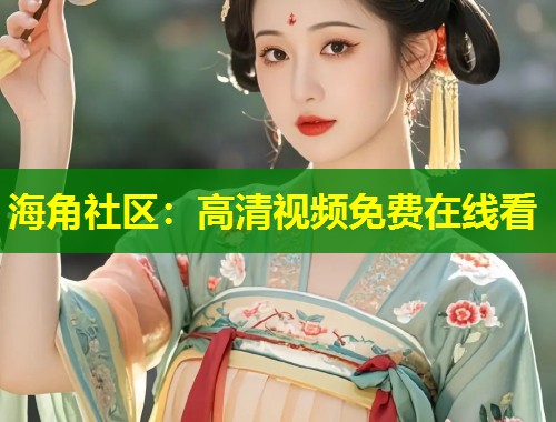 海角社区：高清视频免费在线看  第1张