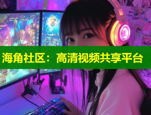 海角社区：高清视频共享平台  第2张