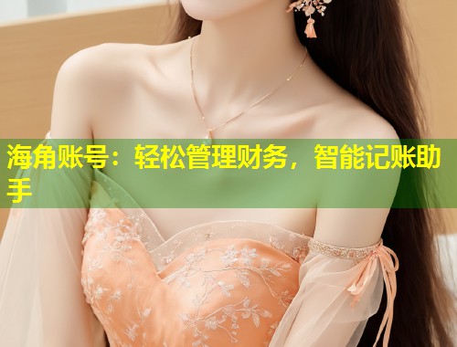 海角账号：轻松管理财务，智能记账助手  第1张