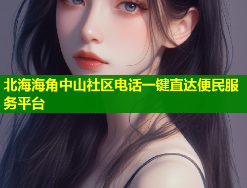 北海海角中山社区电话一键直达便民服务平台  第1张