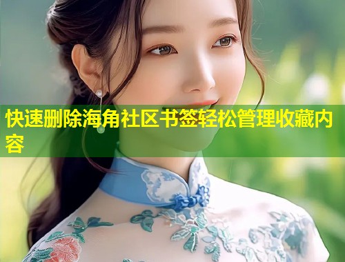 快速删除海角社区书签轻松管理收藏内容  第1张