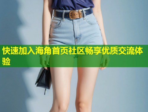快速加入海角首页社区畅享优质交流体验  第1张
