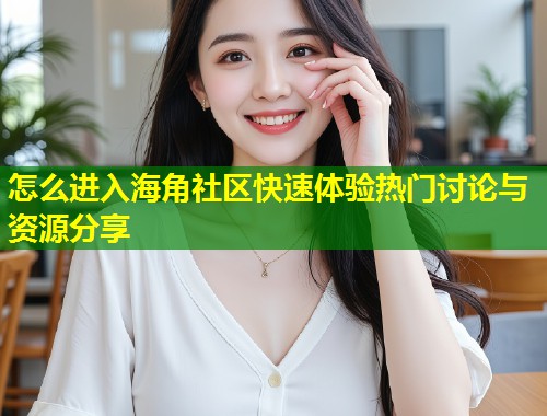 怎么进入海角社区快速体验热门讨论与资源分享  第2张