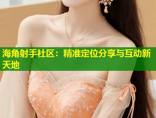 海角射手社区：精准定位分享与互动新天地  第1张