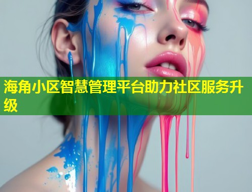 海角小区智慧管理平台助力社区服务升级  第2张