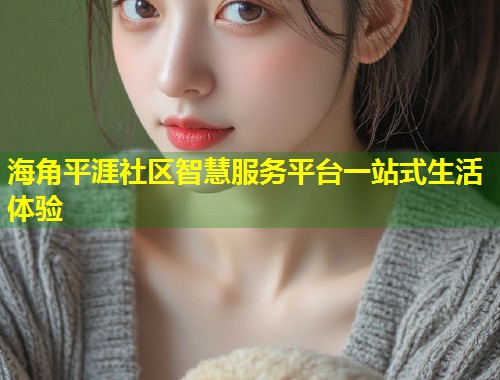 海角平涯社区智慧服务平台一站式生活体验  第1张
