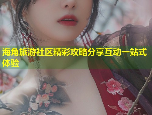 海角旅游社区精彩攻略分享互动一站式体验  第1张