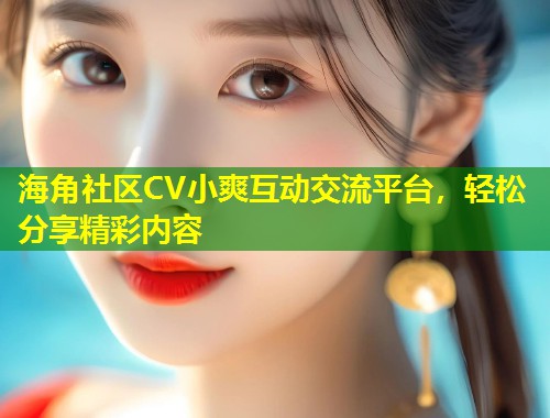 海角社区CV小爽互动交流平台，轻松分享精彩内容  第1张