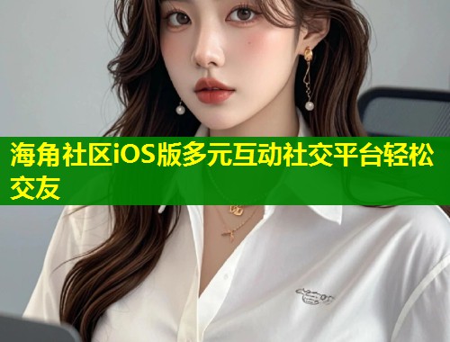 海角社区iOS版多元互动社交平台轻松交友  第1张