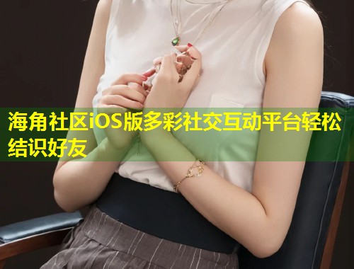 海角社区iOS版多彩社交互动平台轻松结识好友  第1张
