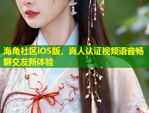 海角社区iOS版，真人认证视频语音畅聊交友新体验  第1张