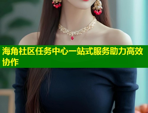 海角社区任务中心一站式服务助力高效协作  第1张