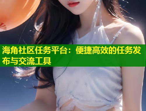 海角社区任务平台：便捷高效的任务发布与交流工具  第1张