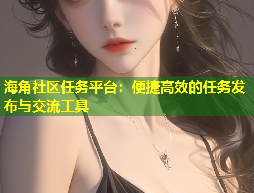 海角社区任务平台：便捷高效的任务发布与交流工具  第2张