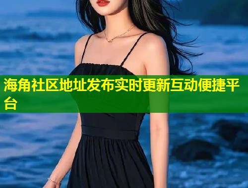 海角社区地址发布实时更新互动便捷平台  第1张