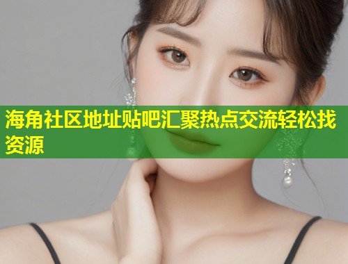 海角社区地址贴吧汇聚热点交流轻松找资源  第1张