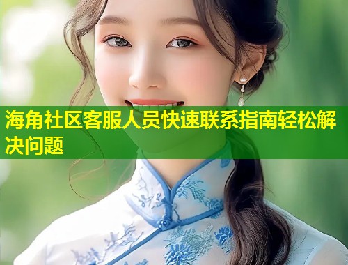 海角社区客服人员快速联系指南轻松解决问题  第1张
