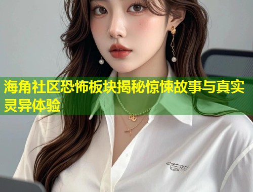 海角社区恐怖板块揭秘惊悚故事与真实灵异体验  第1张