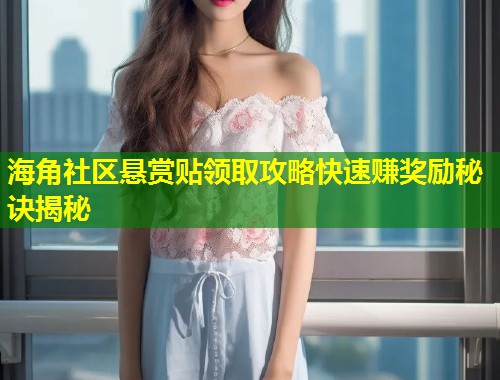 海角社区悬赏贴领取攻略快速赚奖励秘诀揭秘  第1张