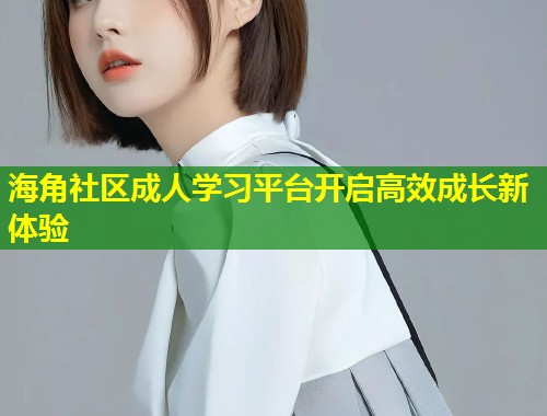 海角社区成人学习平台开启高效成长新体验  第1张