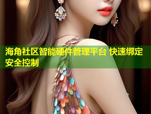 海角社区智能硬件管理平台 快速绑定安全控制  第1张