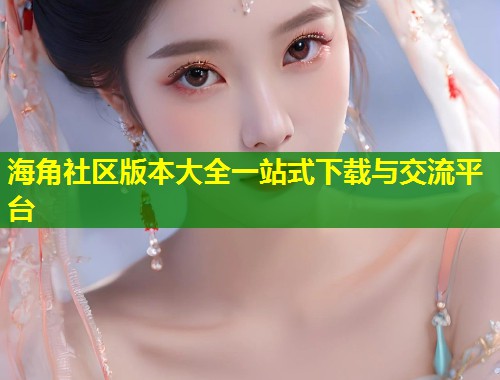海角社区版本大全一站式下载与交流平台  第1张
