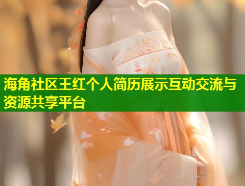 海角社区王红个人简历展示互动交流与资源共享平台  第1张