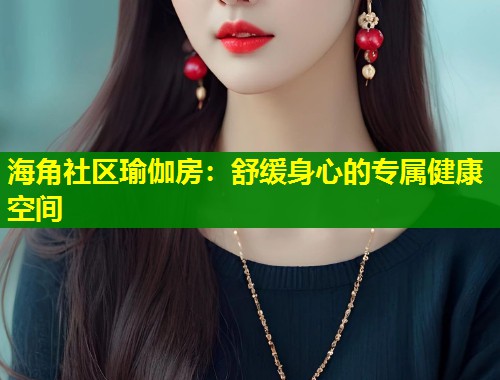 海角社区瑜伽房：舒缓身心的专属健康空间  第1张