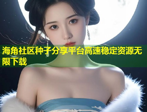 海角社区种子分享平台高速稳定资源无限下载  第1张