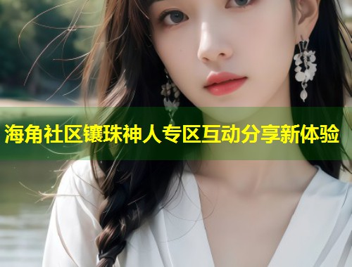 海角社区镶珠神人专区互动分享新体验  第1张
