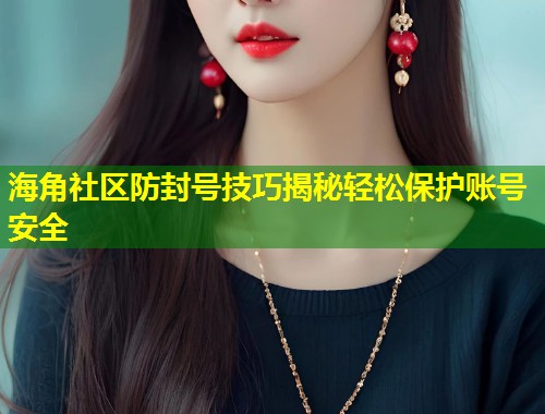 海角社区防封号技巧揭秘轻松保护账号安全  第1张