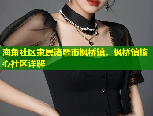 海角社区隶属诸暨市枫桥镇，枫桥镇核心社区详解  第1张