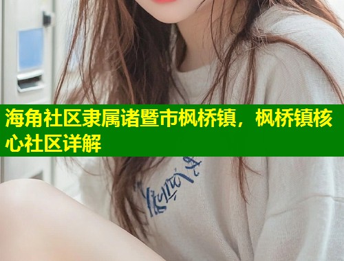 海角社区隶属诸暨市枫桥镇，枫桥镇核心社区详解  第2张