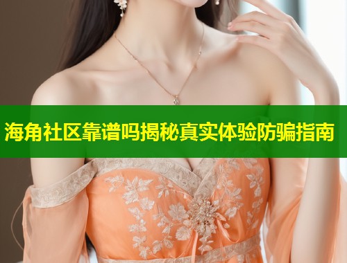 海角社区靠谱吗揭秘真实体验防骗指南  第1张