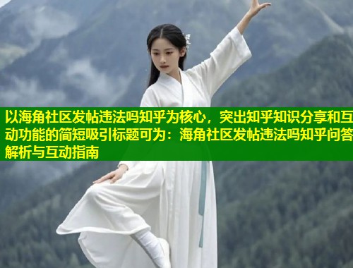 以海角社区发帖违法吗知乎为核心，突出知乎知识分享和互动功能的简短吸引标题可为：海角社区发帖违法吗知乎问答解析与互动指南  第1张