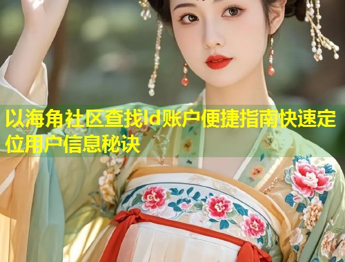 以海角社区查找ld账户便捷指南快速定位用户信息秘诀  第1张
