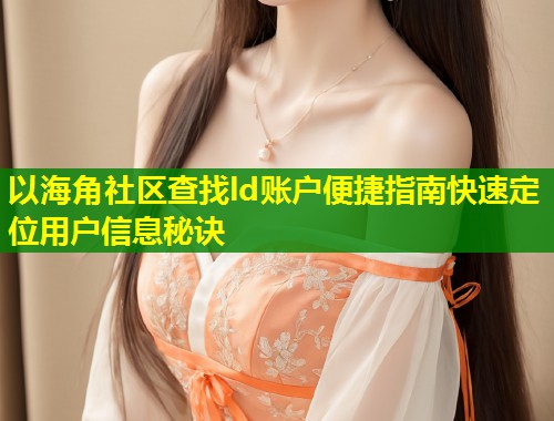 以海角社区查找ld账户便捷指南快速定位用户信息秘诀  第2张