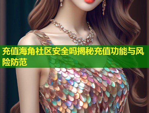 充值海角社区安全吗揭秘充值功能与风险防范  第1张