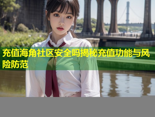 充值海角社区安全吗揭秘充值功能与风险防范  第2张