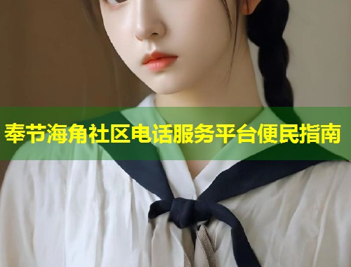 奉节海角社区电话服务平台便民指南  第1张