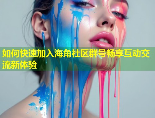 如何快速加入海角社区群号畅享互动交流新体验  第1张