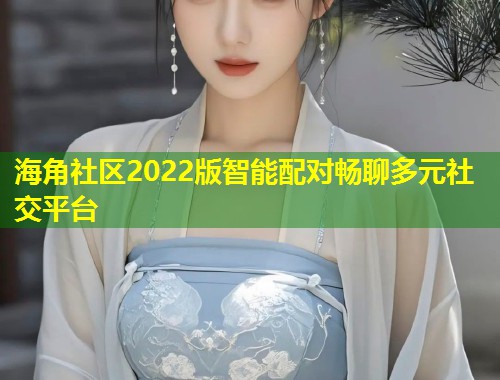 海角社区2022版智能配对畅聊多元社交平台  第1张