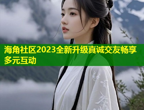 海角社区2023全新升级真诚交友畅享多元互动  第1张