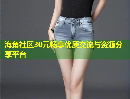 海角社区30元畅享优质交流与资源分享平台  第1张