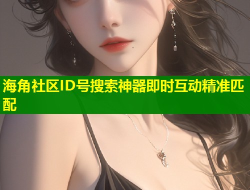 海角社区ID号搜索神器即时互动精准匹配  第1张