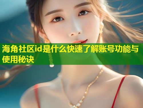 海角社区id是什么快速了解账号功能与使用秘诀  第1张