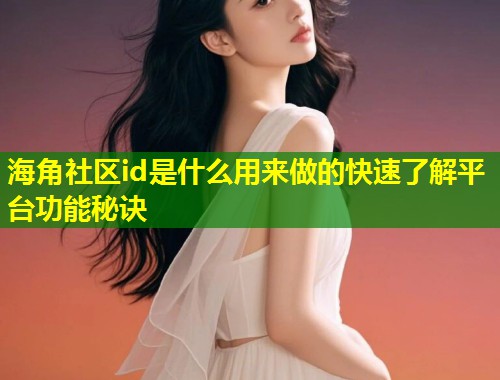 海角社区id是什么用来做的快速了解平台功能秘诀  第1张