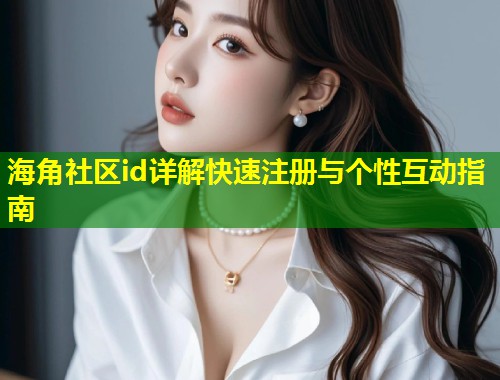 海角社区id详解快速注册与个性互动指南  第2张